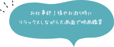 お仕事終了後やお泊り時にリラックスしながら大画面で映画鑑賞