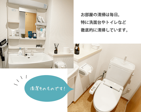 お部屋の清掃は毎日。特に洗面台やトイレなど徹底的に清掃しています。清潔そのものです！